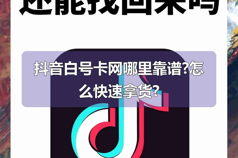 抖音白号卡网哪里靠谱?怎么快速拿货?