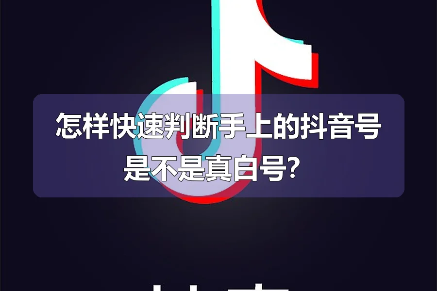 怎样快速判断手上的抖音号是不是真白号？